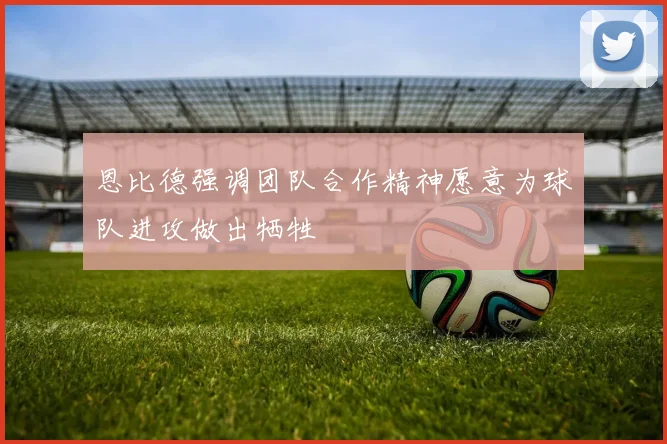 恩比德强调团队合作精神愿意为球队进攻做出牺牲