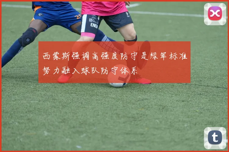 西蒙斯强调高强度防守是绿军标准努力融入球队防守体系