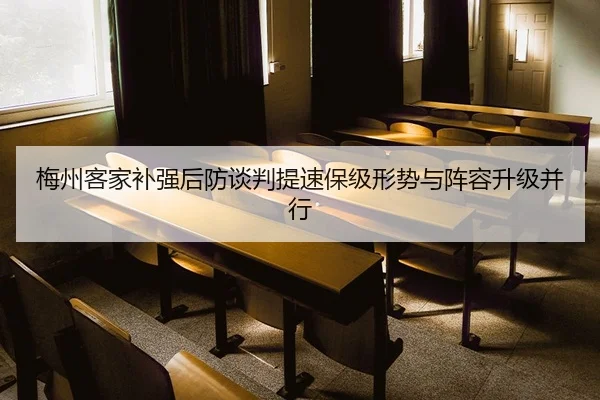 梅州客家补强后防谈判提速保级形势与阵容升级并行